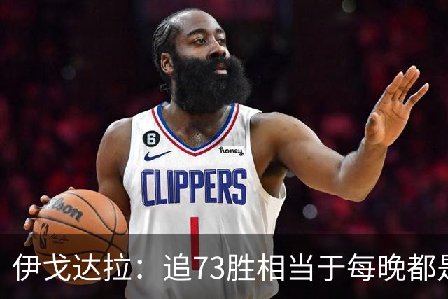 伊戈达拉：追73胜相当于每晚都是季后赛 当时就觉得这会反噬我们