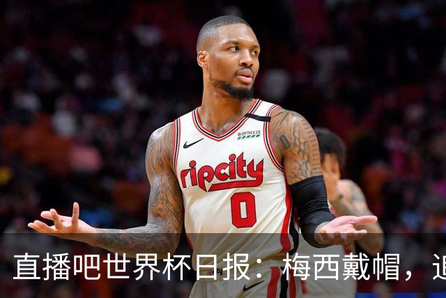 直播吧世界杯日报：梅西戴帽，追平克洛泽16球纪录！哈姆双响赢球